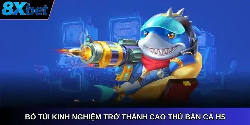 Bỏ túi kinh nghiệm trở thành cao thủ bắn cá H5 8Xbet