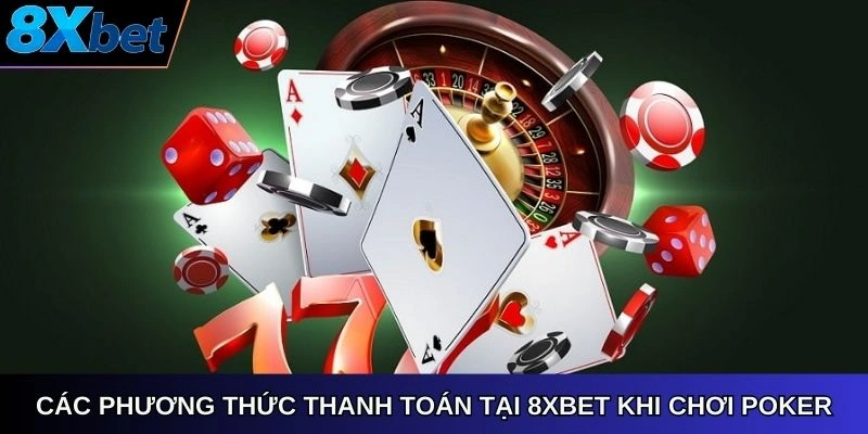 Các phương thức thanh toán 8xbet khi chơi poker