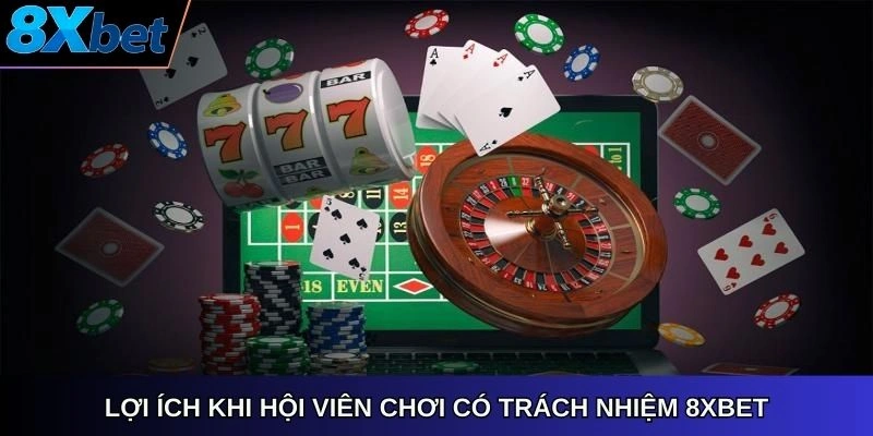 Lợi ích khi hội viên chơi có trách nhiệm 8Xbet