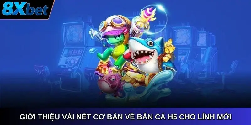 Giới thiệu vài nét cơ bản về bắn cá H5 8xbet Link cho lính mới