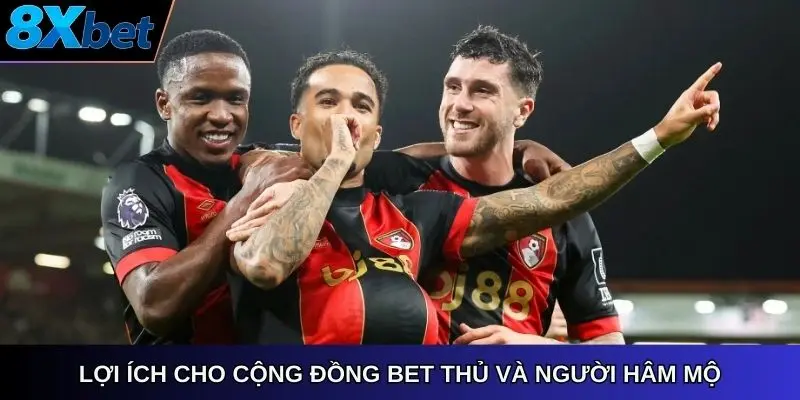 Lợi ích cho cộng đồng bet thủ và người hâm mộ