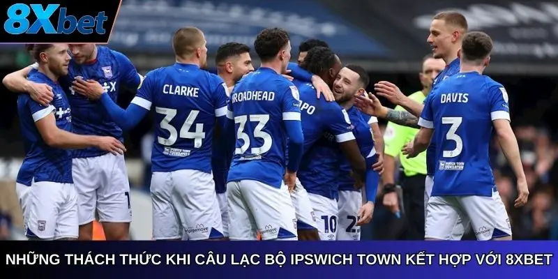 Những thách thức khi Câu Lạc Bộ Ipswich Town kết hợp với 8Xbet